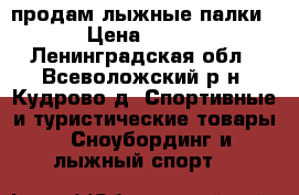 продам лыжные палки › Цена ­ 350 - Ленинградская обл., Всеволожский р-н, Кудрово д. Спортивные и туристические товары » Сноубординг и лыжный спорт   